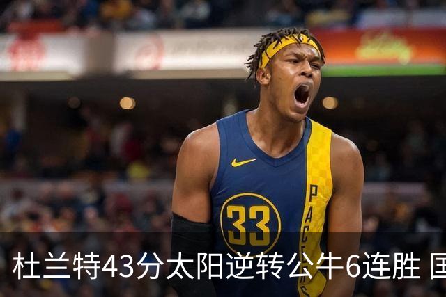 杜兰特43分太阳逆转公牛6连胜 国王擒鹰止连败
